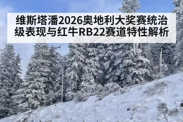 维斯塔潘2026奥地利大奖赛统治级表现与红牛RB22赛道特性解析