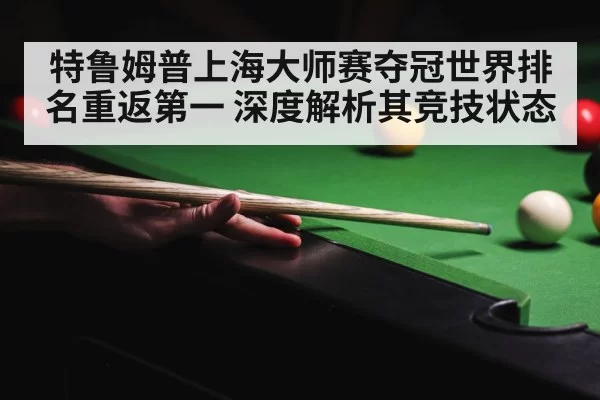 特鲁姆普上海大师赛夺冠世界排名重返第一 深度解析其竞技状态