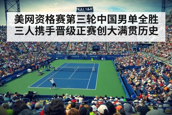 美网资格赛第三轮中国男单全胜 三人携手晋级正赛创大满贯历史