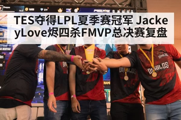 TES夺得LPL夏季赛冠军 JackeyLove烬四杀FMVP总决赛复盘
