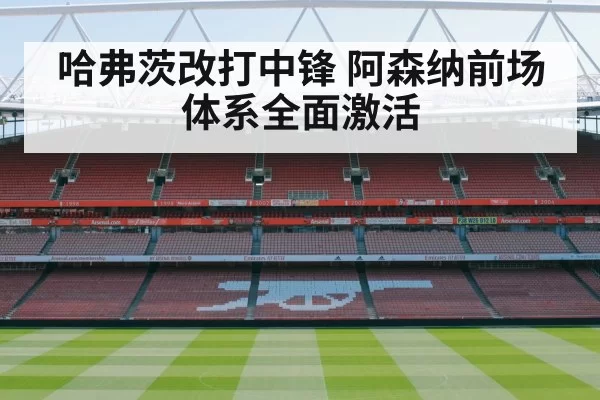 哈弗茨改打中锋 阿森纳前场体系全面激活