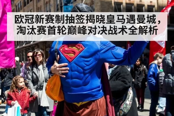 欧冠新赛制抽签揭晓皇马遇曼城，淘汰赛首轮巅峰对决战术全解析