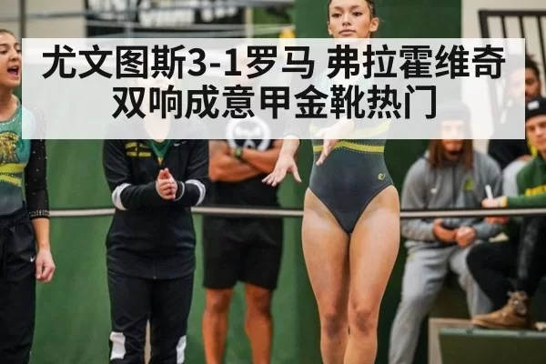 尤文图斯3-1罗马 弗拉霍维奇双响成意甲金靴热门